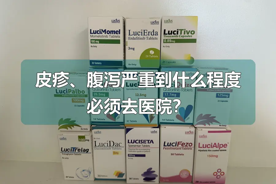 皮疹、腹泻严重到什么程度必须去医院？